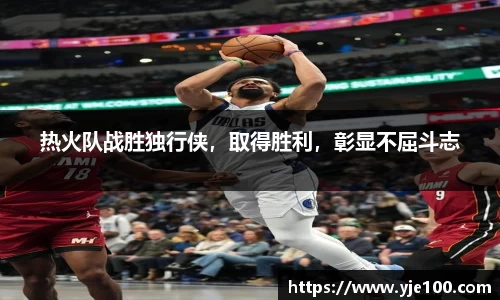 热火队战胜独行侠，取得胜利，彰显不屈斗志